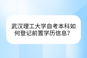 武漢理工大學自考本科如何登記前置學歷信息？