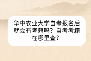 華中農(nóng)業(yè)大學(xué)自考報名后就會有考籍嗎？自考考籍在哪里查？