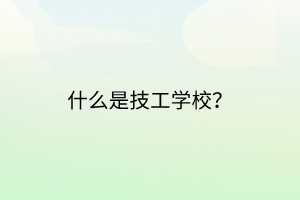 什么是技工學(xué)校？