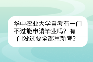 華中農(nóng)業(yè)大學(xué)自考有一門不過(guò)能申請(qǐng)畢業(yè)嗎？有一門沒(méi)過(guò)要全部重新考？