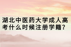 湖北中醫(yī)藥大學(xué)成人高考什么時候注冊學(xué)籍？