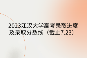 2023江漢大學(xué)高考錄取進(jìn)度及錄取分?jǐn)?shù)線（截止7.23）