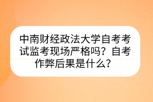中南財經(jīng)政法大學(xué)自考考試監(jiān)考現(xiàn)場嚴(yán)格嗎？自考作弊后果是什么？