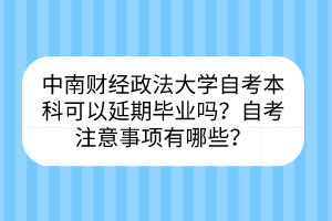 中南財(cái)經(jīng)政法大學(xué)自考?本科可以延期畢業(yè)嗎？自考注意事項(xiàng)有哪些？