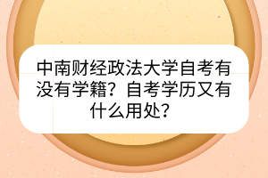 中南財(cái)經(jīng)政法大學(xué)自考有沒(méi)有學(xué)籍？自考學(xué)歷又有什么用處？