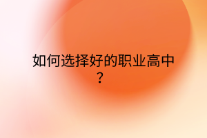 如何選擇好的職業(yè)高中？