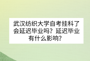 武漢紡織大學(xué)自考掛科了會(huì)延遲畢業(yè)嗎？延遲畢業(yè)有什么影響？