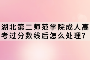 湖北第二師范學(xué)院成人高考過(guò)分?jǐn)?shù)線后怎么處理？