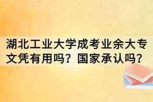 湖北工業(yè)大學(xué)成考業(yè)余大專(zhuān)文憑有用嗎？國(guó)家承認(rèn)嗎？