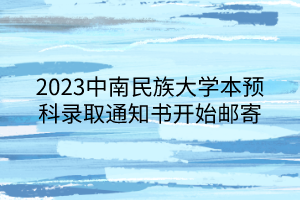 2023中南民族大學本預科錄取通知書開始郵寄