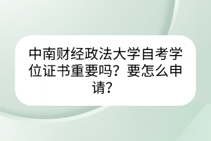 中南財經(jīng)政法大學(xué)自考學(xué)位證書重要嗎？要怎么申請？