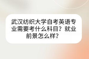 武漢紡織大學(xué)自考英語專業(yè)需要考什么科目？就業(yè)前景怎么樣？