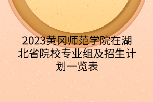 2023黃岡師范學(xué)院在湖北省院校專業(yè)組及招生計(jì)劃一覽表