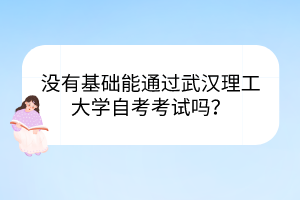 沒(méi)有基礎(chǔ)能通過(guò)武漢理工大學(xué)自考考試嗎？
