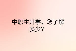 中職生升學(xué)，您了解多少？