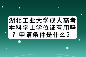 湖北工業(yè)大學(xué)成人高考本科學(xué)士學(xué)位證有用嗎？申請(qǐng)條件是什么？