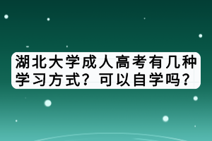 湖北大學(xué)成人高考有幾種學(xué)習(xí)方式？可以自學(xué)嗎？