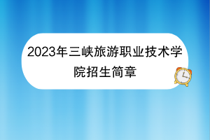 2023年三峽旅游職業(yè)技術學院招生簡章