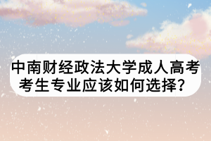 中南財經政法大學成人高考考生專業(yè)應該如何選擇？