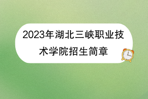 2023年湖北三峽職業(yè)技術學院招生簡章