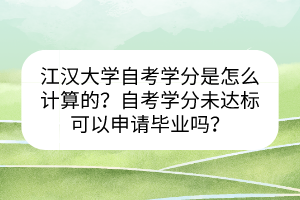 江漢大學(xué)自考學(xué)分是怎么計算的？自考學(xué)分未達標可以申請畢業(yè)嗎？