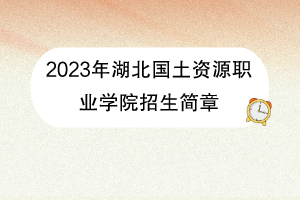 2023年湖北國土資源職業(yè)學院招生簡章