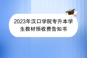 2023年漢口學(xué)院專升本學(xué)生教材預(yù)收費(fèi)告知書