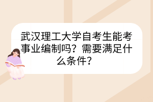 武漢理工大學(xué)自考生能考事業(yè)編制嗎？需要滿足什么條件？