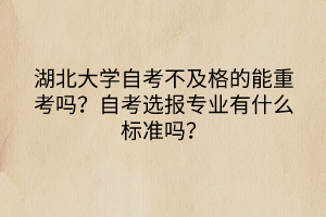 湖北大學(xué)自考不及格的能重考嗎？自考選報(bào)專業(yè)有什么標(biāo)準(zhǔn)嗎？