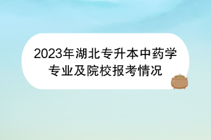 2023年湖北專升本中藥學專業(yè)及院校報考情況