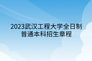 2023武漢工程大學全日制普通本科招生章程