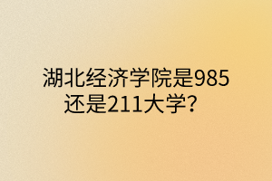 湖北經(jīng)濟(jì)學(xué)院是985還是211大學(xué)？