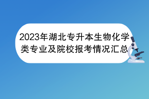 2023年湖北專升本生物化學類專業(yè)及院校報考情況匯總