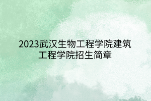 2023武漢生物工程學(xué)院建筑工程學(xué)院招生簡章