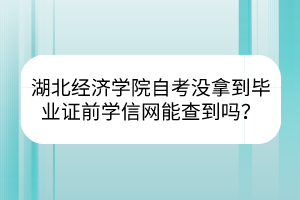 湖北經(jīng)濟(jì)學(xué)院自考沒拿到畢業(yè)證前學(xué)信網(wǎng)能查到嗎？