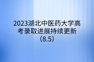 2023湖北中醫(yī)藥大學(xué)高考錄取進(jìn)展持續(xù)更新（8.5）