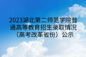 2023湖北第二師范學(xué)院普通高等教育招生錄取情況（高考改革省份）公示