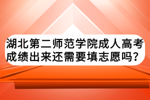 湖北第二師范學(xué)院成人高考成績出來還需要填志愿嗎？