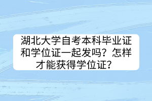 湖北大學(xué)自考本科畢業(yè)證和學(xué)位證一起發(fā)嗎？怎樣才能獲得學(xué)位證？