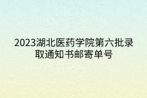 2023湖北醫(yī)藥學(xué)院第六批錄取通知書(shū)郵寄單號(hào)