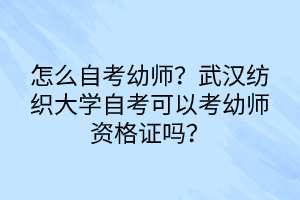 怎么自考幼師？武漢紡織大學(xué)自考可以考幼師資格證嗎？