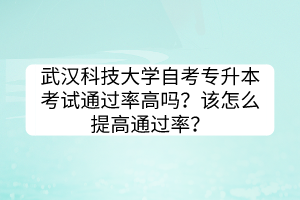 武漢科技大學(xué)自考專升本考試通過率高嗎？該怎么提高通過率？