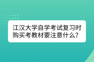 江漢大學(xué)自學(xué)考試復(fù)習(xí)時(shí)購買考教材要注意什么？