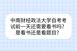 中南財經(jīng)政法大學自考考試前一天還需要看書嗎？是看書還是看題目？