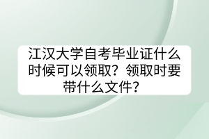 江漢大學(xué)自考畢業(yè)證什么時候可以領(lǐng)??？領(lǐng)取時要帶什么文件？