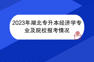 2023年湖北專升本經(jīng)濟學專業(yè)及院校報考情況