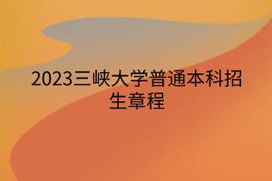 2023三峽大學(xué)普通本科招生章程