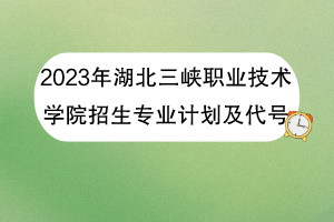 2023年湖北三峽職業(yè)技術學院招生專業(yè)計劃及代號