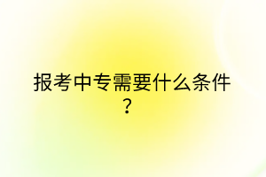 報考中專需要什么條件？