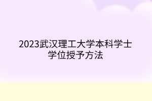 2023武漢理工大學(xué)本科學(xué)士學(xué)位授予方法